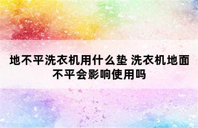 地不平洗衣机用什么垫 洗衣机地面不平会影响使用吗